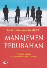 MANAJEMEN PERUBAHAN : TEORI DAN APLIKASI PADA ORGANISASI PUBLIK DAN BISNIS