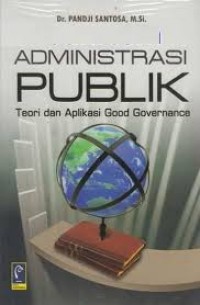 ADMINISTRASI PUBLIK : TEORI DAN APLIKASI GOOD GOVERNANCE