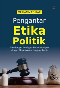 Pengantar etika politik : Membangun paradigma hidup bernegara dengan moralitas dan tanggung jawab
