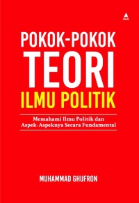 Pokok - pokok teori ilmu politik : Memahami ilmu politik dan aspek-aspeknya secara fundamental
